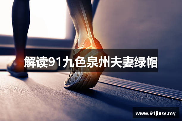 解读91九色泉州夫妻绿帽