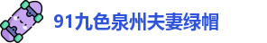 91九色泉州夫妻绿帽 | 91反差前女友 | 最新入口